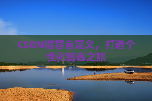 CSDN博客自定义，打造个性化博客之旅