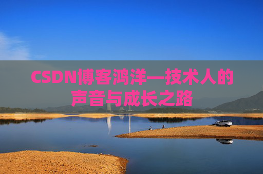CSDN博客鸿洋—技术人的声音与成长之路