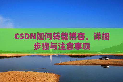 CSDN如何转载博客，详细步骤与注意事项