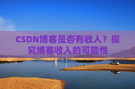 CSDN博客是否有收入？探究博客收入的可能性