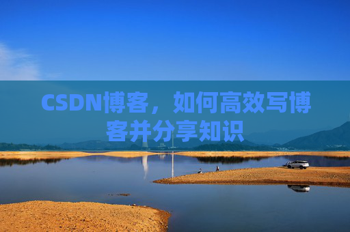 CSDN博客，如何高效写博客并分享知识